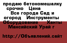 продаю бетономешалку  срочно › Цена ­ 40 000 - Все города Сад и огород » Инструменты. Оборудование   . Ханты-Мансийский,Урай г.